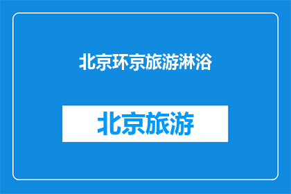 北京环京旅游淋浴(北京环京旅游，您是否考虑过在旅途中享受一次淋浴的舒适？)