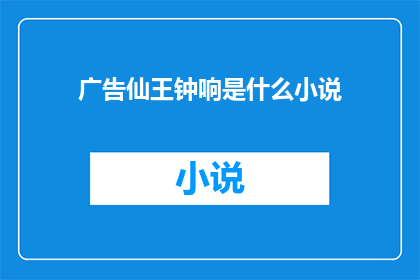广告仙王钟响是什么小说(仙王钟响是小说吗？)