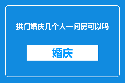 拱门婚庆几个人一间房可以吗(拱门婚庆中，几个人共用一间房是否合适？)