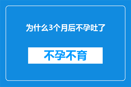 为什么3个月后不孕吐了(为什么在怀孕三个月后突然无法呕吐了？)