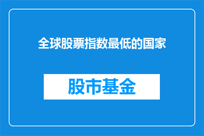 全球股票指数最低的国家(全球股票指数最低的国家：一个引人深思的问题吗？)