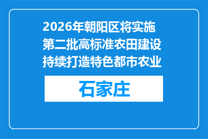 2026年朝阳区将实施第二批高标准农田建设 持续打造特色都市农业