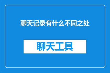 聊天记录有什么不同之处(聊天记录与面对面交流：它们之间存在哪些显著差异？)