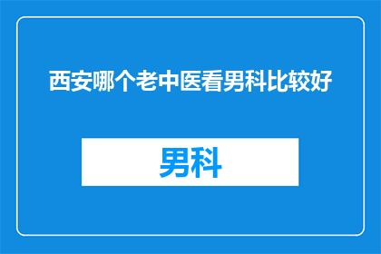 西安哪个老中医看男科比较好(西安哪个老中医看男科比较好？)