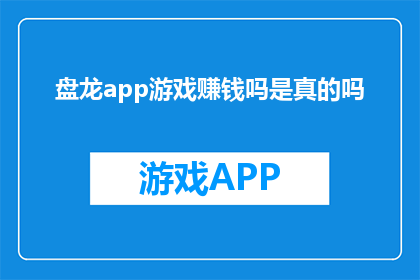 盘龙app游戏赚钱吗是真的吗(盘龙app游戏真的能赚钱吗？)