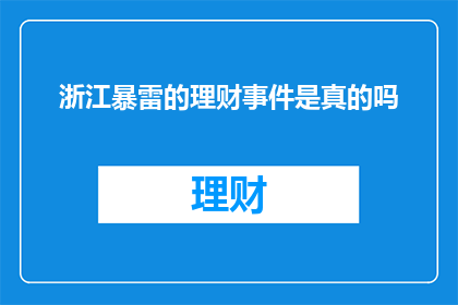 浙江暴雷的理财事件是真的吗(浙江地区近期出现的理财风波是否属实？)