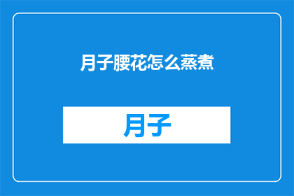 月子腰花怎么蒸煮(如何正确蒸煮月子腰花？)