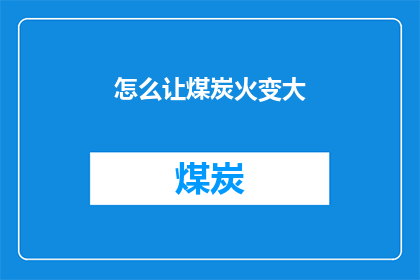 怎么让煤炭火变大(如何使煤炭火焰变得更大？)