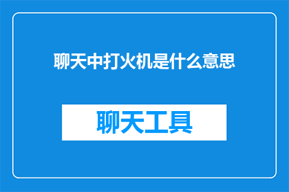 聊天中打火机是什么意思(在聊天中，打火机通常象征着什么？)