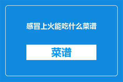 感冒上火能吃什么菜谱(感冒上火时，你该吃什么菜谱来缓解不适？)