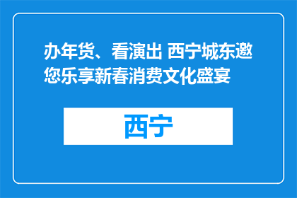办年货、看演出 西宁城东邀您乐享新春消费文化盛宴