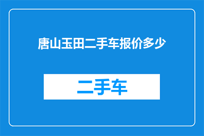 唐山玉田二手车报价多少(唐山玉田地区二手车价格如何？)