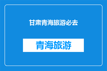 甘肃青海旅游必去(甘肃青海旅游必去之地，您是否已经探索过？)