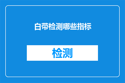 白带检测哪些指标(白带检测中应关注哪些关键指标？)