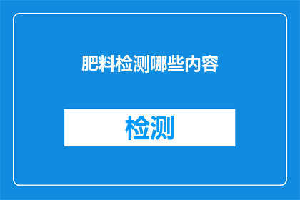 肥料检测哪些内容(您是否好奇，在肥料检测中应关注哪些关键内容？)