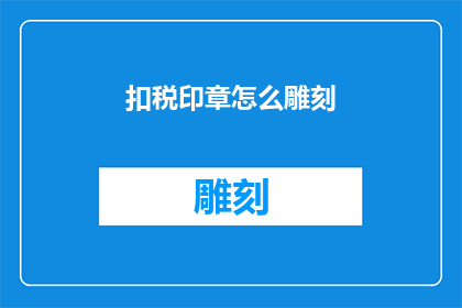 扣税印章怎么雕刻(如何雕刻扣税印章？)
