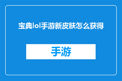 宝典lol手游新皮肤怎么获得(如何获得宝典LOL手游新皮肤？)