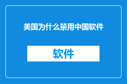 美国为什么禁用中国软件(美国为何全面封锁中国软件？这一决策背后的原因是什么？)