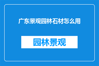 广东景观园林石材怎么用(如何有效利用广东景观园林石材？)