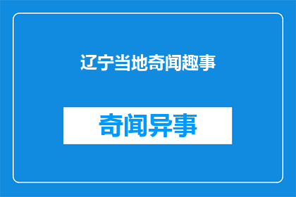 辽宁当地奇闻趣事(辽宁的奇闻趣事：您听说过哪些令人难以置信的地方特色？)