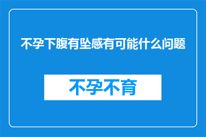 不孕下腹有坠感有可能什么问题(不孕症患者下腹部坠痛可能暗示着哪些潜在问题？)