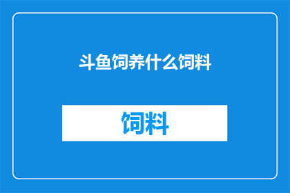 斗鱼饲养什么饲料(斗鱼饲养指南：您应该选择哪种饲料？)