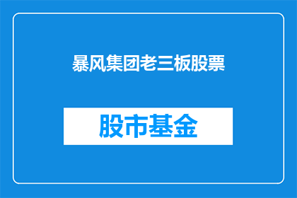 暴风集团老三板股票(暴风集团股票：在三板市场的表现如何？)