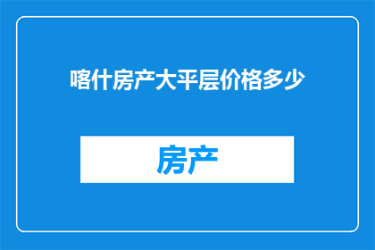 喀什房产大平层价格多少(喀什房产大平层的价格是多少？)