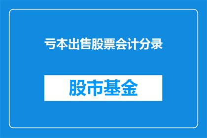 亏本出售股票会计分录(亏本出售股票会计分录：投资者如何应对亏损交易？)
