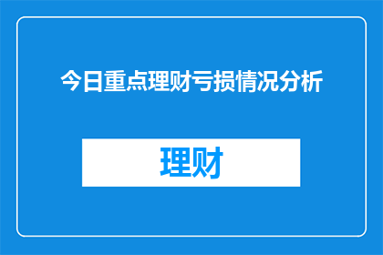 今日重点理财亏损情况分析(今日理财亏损情况分析：投资者应如何应对？)
