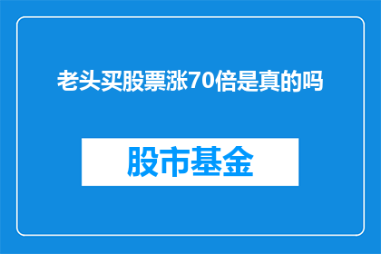 老头买股票涨70倍是真的吗(老头买股票涨70倍是真的吗？)