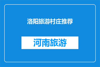 洛阳旅游村庄推荐(洛阳旅游村庄推荐：您不可错过的绝佳选择)