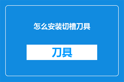 怎么安装切槽刀具(如何正确安装切槽刀具？)