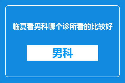 临夏看男科哪个诊所看的比较好(临夏地区男科诊疗哪家诊所更值得信赖？)