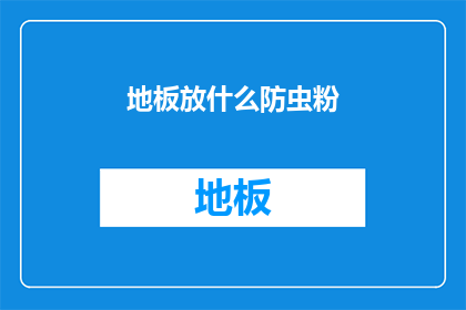 地板放什么防虫粉(如何有效放置防虫粉以保护地板免受害虫侵扰？)
