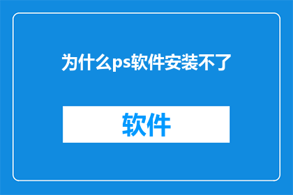 为什么ps软件安装不了(为什么PS软件无法安装？)