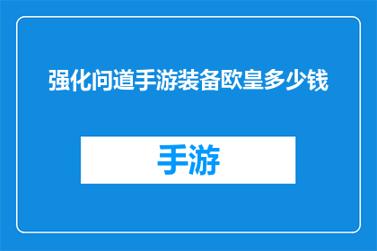 强化问道手游装备欧皇多少钱(强化问道手游装备欧皇的价格是多少？)