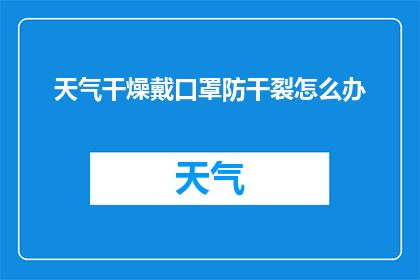 天气干燥戴口罩防干裂怎么办(面对干燥天气，如何有效戴口罩防止皮肤干裂？)