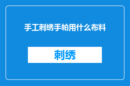 手工刺绣手帕用什么布料(手工刺绣手帕的布料选择：哪一种布料最适合用于制作精致的刺绣作品？)