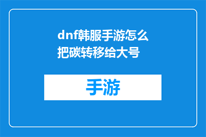 dnf韩服手游怎么把碳转移给大号(如何在DNF韩服手游中高效地将碳转移至大号？)