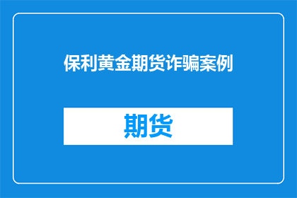 保利黄金期货诈骗案例(保利黄金期货诈骗案：投资者如何识别并防范此类欺诈行为？)