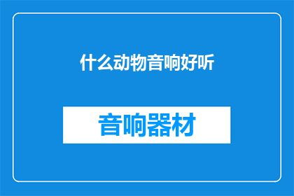 什么动物音响好听(什么动物的音响听起来如此悦耳动听？)