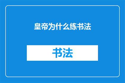 皇帝为什么练书法(皇帝为何钟情于书法艺术？)