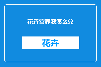 花卉营养液怎么兑(如何正确配制花卉营养液？)