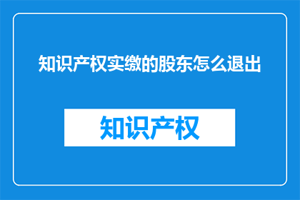 知识产权实缴的股东怎么退出(如何从知识产权实缴股东身份中退出？)