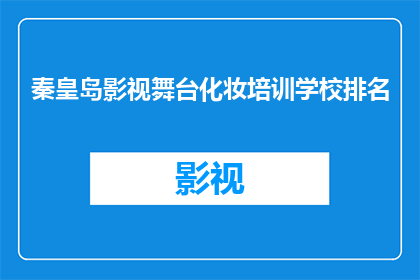 秦皇岛影视舞台化妆培训学校排名(秦皇岛影视舞台化妆培训学校的排名情况如何？)