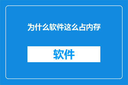 为什么软件这么占内存(为何软件占用的内存如此庞大？)