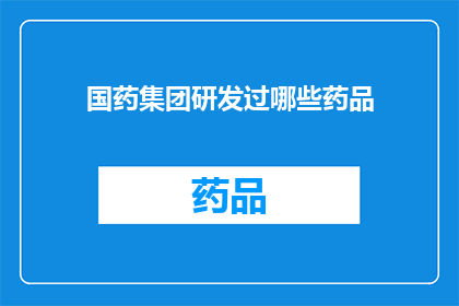 国药集团研发过哪些药品(国药集团研发了哪些药品？)