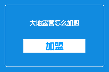 大地露营怎么加盟(如何成为大地露营的加盟伙伴？)