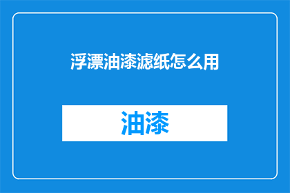 浮漂油漆滤纸怎么用(如何正确使用浮漂油漆滤纸？)